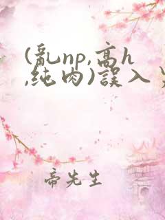 (乱np,高h,纯肉)误入男校