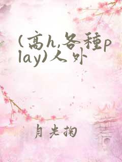 (高h,各种play)人外