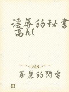淫辱的秘书调教 高h(