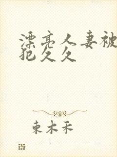 漂亮人妻被公侵犯久久