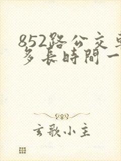 852路公交车多长时间一趟
