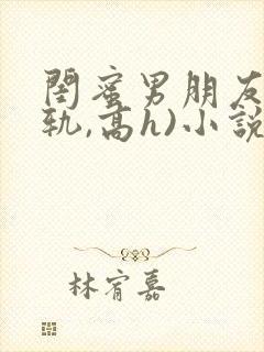 闺蜜男朋友(出轨,高h)小说 闺蜜男朋友(出轨,高h)小说