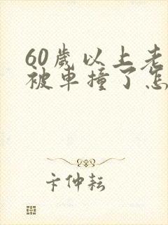 60岁以上老人被车撞了怎么要求赔偿 60岁以上老人被车撞了怎么要求赔偿