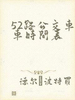 52路公交车发车时间表 52路公交车发车时间表