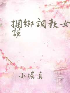 捆绑调教女生小说