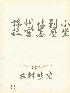 锦州站到小布达拉宫怎么坐车