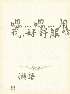 嗯…嗯…用力干我,好舒服啊