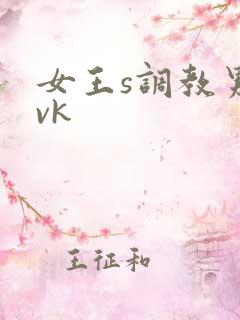 女王s调教男奴vk