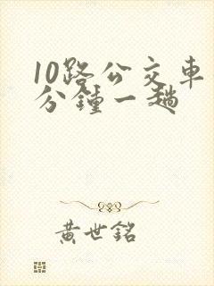 10路公交车几分钟一趟