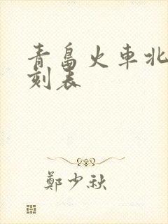 青岛火车北站时刻表