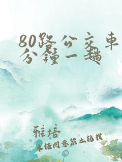 80路公交车几分钟一趟