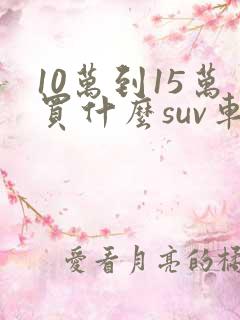 10万到15万买什么suv车好