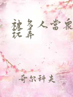 被多人当众调教玩弄