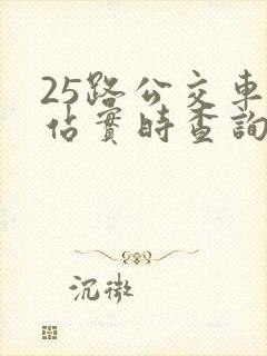25路公交车到站实时查询 25路公交车到站实时查询
