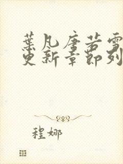 叶凡唐若雪最新更新章节列表 叶凡唐若雪最新更新章节列表