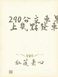 290公交车早上几点发车