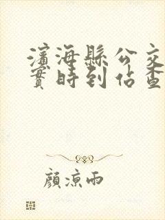 滨海县公交车辆实时到站查询 滨海县公交车辆实时到站查询