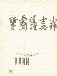 诱受道士小说免费阅读无弹窗最新章节 诱受道士小说免费阅读无弹窗最新章节