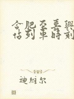 合肥至嘉兴火车站列车时刻表