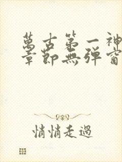 万古第一神最新章节无弹窗