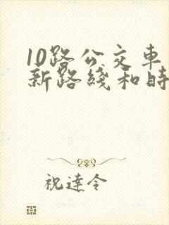 10路公交车最新路线和时间 10路公交车最新路线和时间