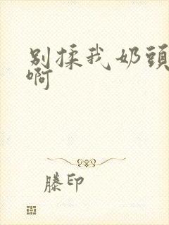别揉我奶头~嗯啊