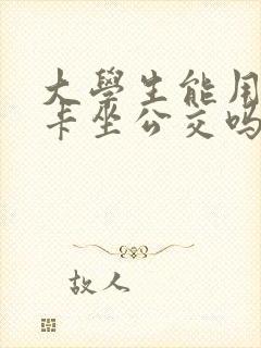 大学生能用学生卡坐公交吗