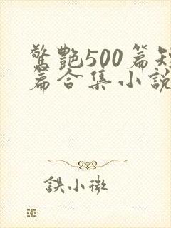惊艳500篇短篇合集小说免费阅读