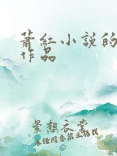 萧红小说的主要作品 萧红小说的主要作品