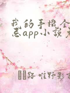 我的手机全是禁忌app小说免费阅读 我的手机全是禁忌app小说免费阅读