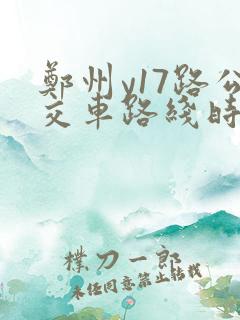 郑州y17路公交车路线时间表 郑州y17路公交车路线时间表