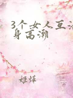 3个女人互添下身高潮