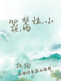 np 双性,小说,肉 np 双性,小说,肉
