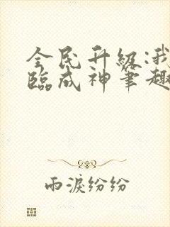 全民升级:我登临成神笔趣阁
