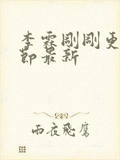 李霖刚刚更新章节最新 李霖刚刚更新章节最新