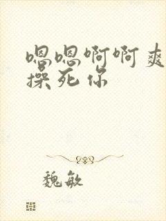 嗯嗯啊啊爽骚货操死你