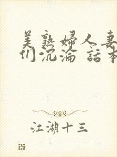 美熟妇人妻阿姨们沉沦 话本小说