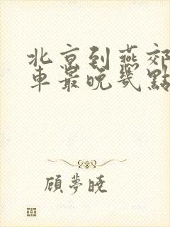 北京到燕郊公交车最晚几点