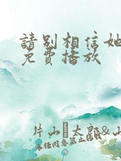 请别相信她电影免费播放 请别相信她电影免费播放