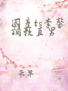 国产ts李馨蕾调教直男