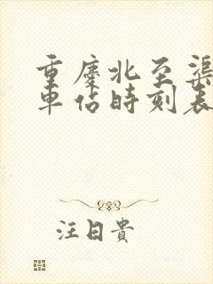 重庆北至渠县火车站时刻表