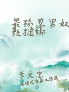 最残忍男奴被调教捆绑