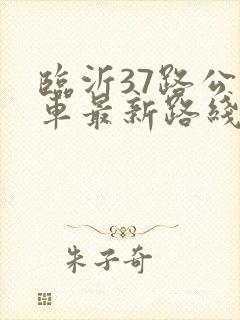 临沂37路公交车最新路线和时间表