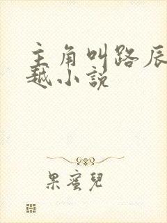主角叫路辰的穿越小说