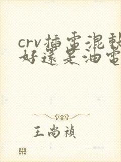crv插电混动好还是油电混动好