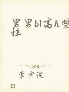 男男bl高h双性 男男bl高h双性