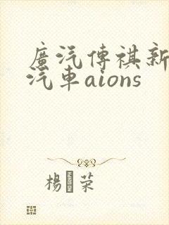 广汽传祺新能源汽车aions