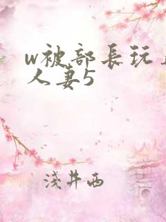 w被部长玩弄的人妻5