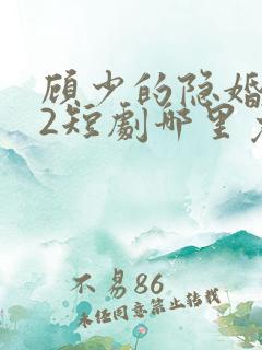 顾少的隐婚罪妻2短剧哪里免费看