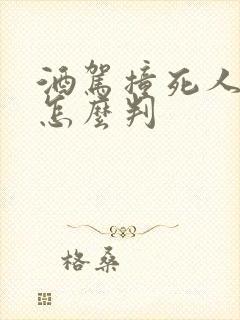 酒驾撞死人逃逸怎么判